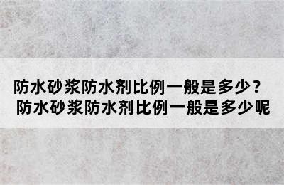 防水砂浆防水剂比例一般是多少？ 防水砂浆防水剂比例一般是多少呢